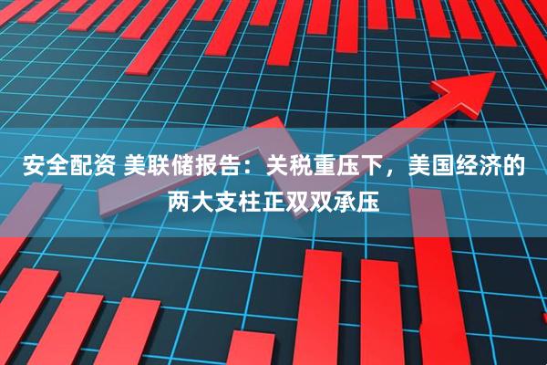 安全配资 美联储报告：关税重压下，美国经济的两大支柱正双双承压