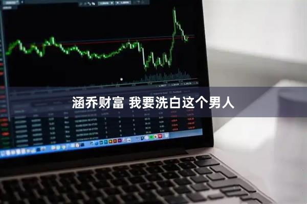 涵乔财富 我要洗白这个男人