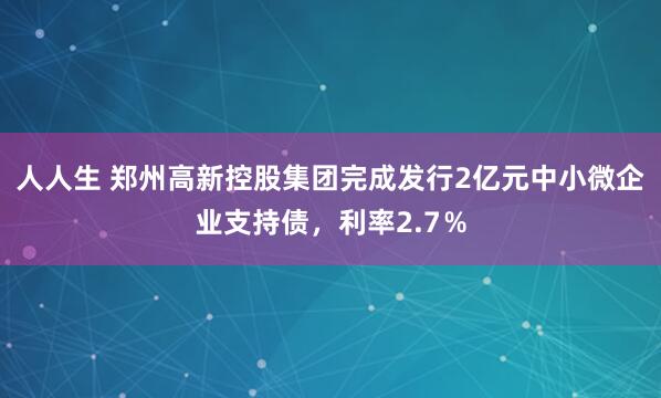 人人生 郑州高新控股集团完成发行2亿元中小微企业支持债，利率2.7％