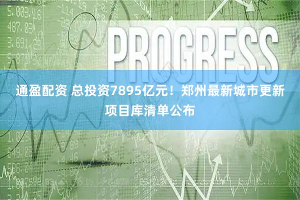 通盈配资 总投资7895亿元！郑州最新城市更新项目库清单公布