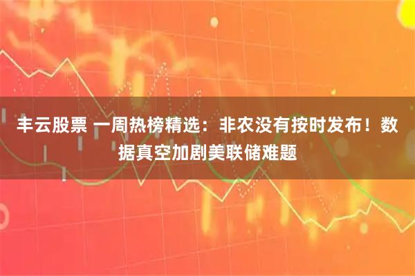 丰云股票 一周热榜精选：非农没有按时发布！数据真空加剧美联储难题