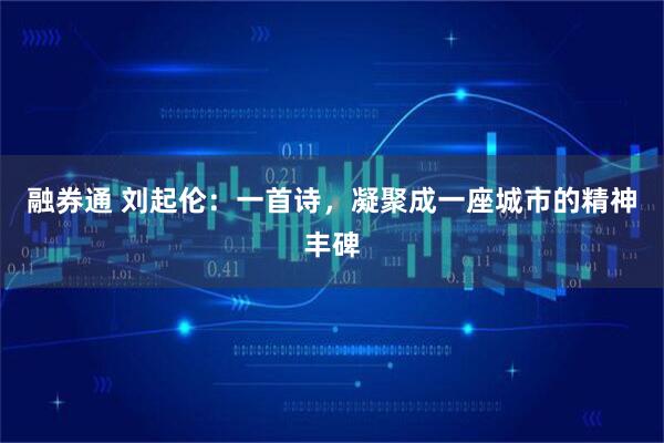 融券通 刘起伦：一首诗，凝聚成一座城市的精神丰碑