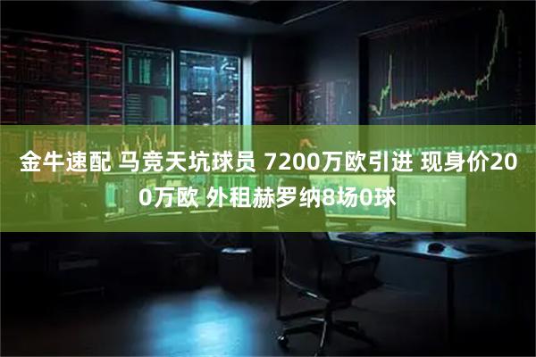 金牛速配 马竞天坑球员 7200万欧引进 现身价200万欧 外租赫罗纳8场0球