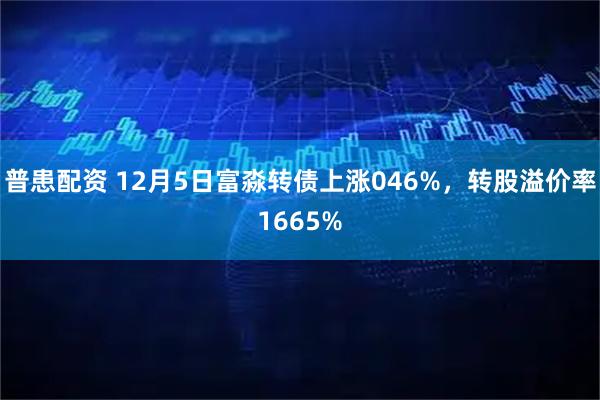 普患配资 12月5日富淼转债上涨046%，转股溢价率1665%