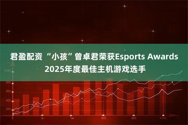 君盈配资 “小孩”曾卓君荣获Esports Awards 2025年度最佳主机游戏选手
