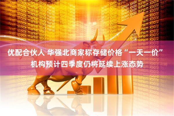 优配合伙人 华强北商家称存储价格“一天一价” 机构预计四季度仍将延续上涨态势