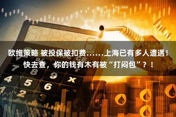 欧维策略 被投保被扣费……上海已有多人遭遇！快去查，你的钱有木有被“打闷包”？！